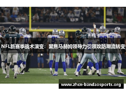 NFL新赛季战术演变：聚焦马赫姆领导力引领攻防潮流转变