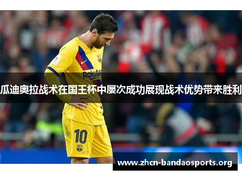 瓜迪奥拉战术在国王杯中屡次成功展现战术优势带来胜利