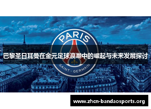 巴黎圣日耳曼在金元足球浪潮中的崛起与未来发展探讨