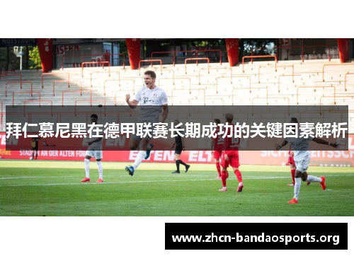 拜仁慕尼黑在德甲联赛长期成功的关键因素解析