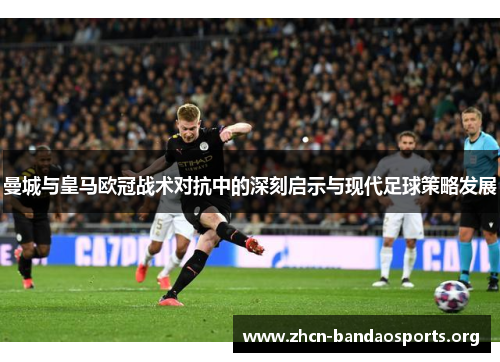 曼城与皇马欧冠战术对抗中的深刻启示与现代足球策略发展