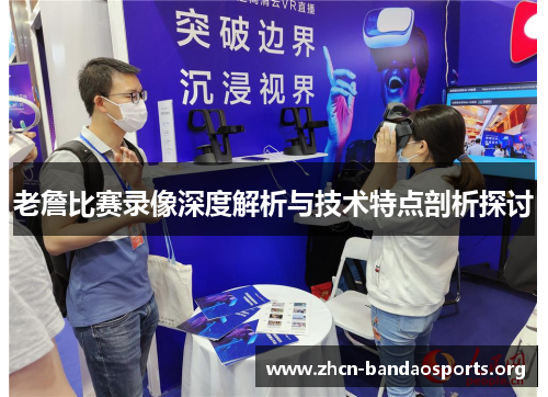 老詹比赛录像深度解析与技术特点剖析探讨