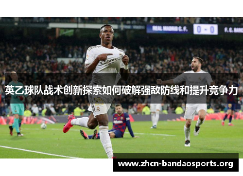 英乙球队战术创新探索如何破解强敌防线和提升竞争力