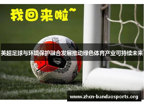 英超足球与环境保护融合发展推动绿色体育产业可持续未来