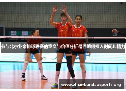 参与北京业余排球联赛的意义与价值分析是否值得投入时间和精力
