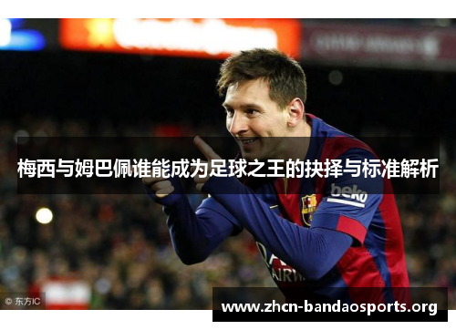 梅西与姆巴佩谁能成为足球之王的抉择与标准解析