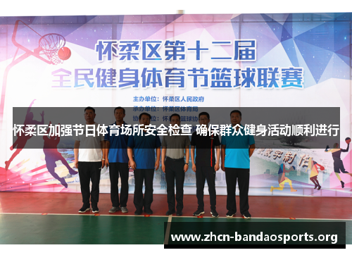 怀柔区加强节日体育场所安全检查 确保群众健身活动顺利进行