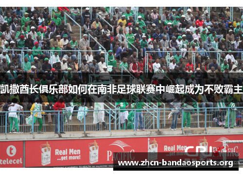 凯撒酋长俱乐部如何在南非足球联赛中崛起成为不败霸主
