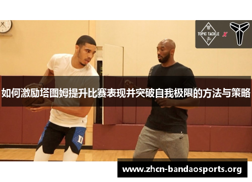 如何激励塔图姆提升比赛表现并突破自我极限的方法与策略