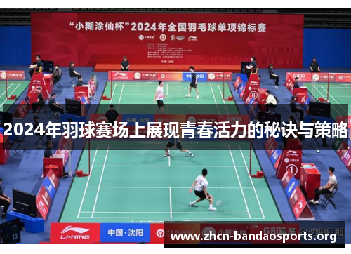 2024年羽球赛场上展现青春活力的秘诀与策略