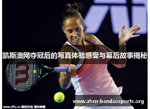 凯斯澳网夺冠后的写真体验感受与幕后故事揭秘