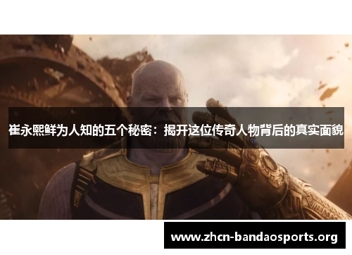 崔永熙鲜为人知的五个秘密：揭开这位传奇人物背后的真实面貌