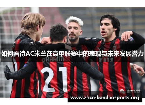 如何看待AC米兰在意甲联赛中的表现与未来发展潜力