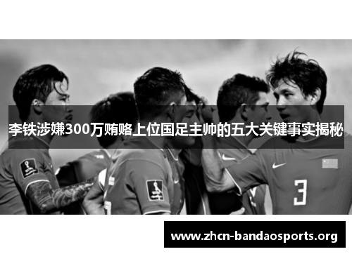 李铁涉嫌300万贿赂上位国足主帅的五大关键事实揭秘