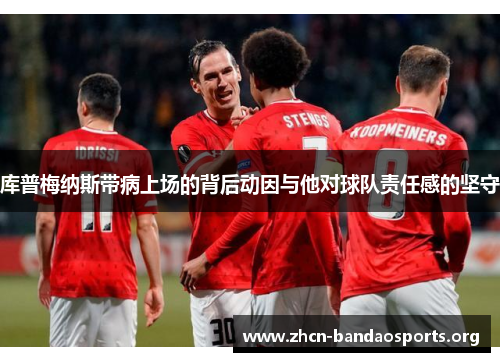 库普梅纳斯带病上场的背后动因与他对球队责任感的坚守
