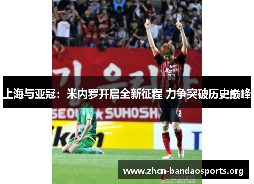 上海与亚冠：米内罗开启全新征程 力争突破历史巅峰
