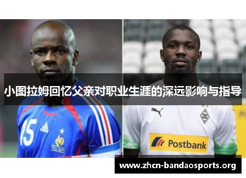 小图拉姆回忆父亲对职业生涯的深远影响与指导