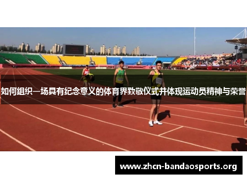 如何组织一场具有纪念意义的体育界致敬仪式并体现运动员精神与荣誉