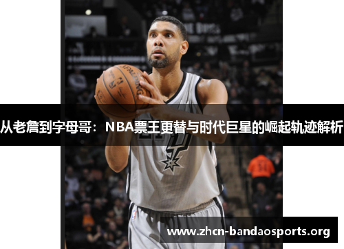 从老詹到字母哥：NBA票王更替与时代巨星的崛起轨迹解析