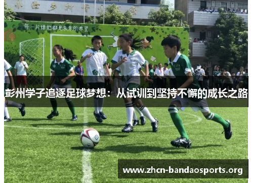 彭州学子追逐足球梦想：从试训到坚持不懈的成长之路