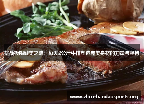 挑战极限健美之路：每天2公斤牛排塑造完美身材的力量与坚持