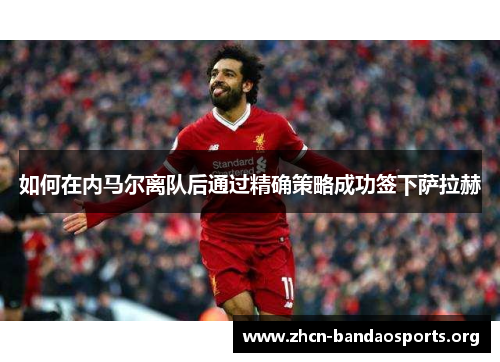 如何在内马尔离队后通过精确策略成功签下萨拉赫