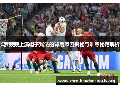 C罗频频上演帽子戏法的背后原因揭秘与训练秘籍解析
