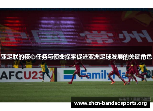亚足联的核心任务与使命探索促进亚洲足球发展的关键角色