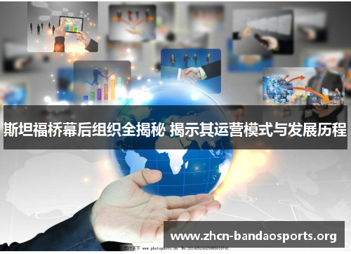 斯坦福桥幕后组织全揭秘 揭示其运营模式与发展历程