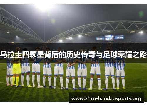乌拉圭四颗星背后的历史传奇与足球荣耀之路