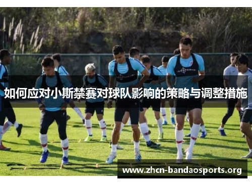 如何应对小斯禁赛对球队影响的策略与调整措施