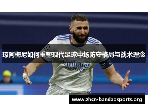 琼阿梅尼如何重塑现代足球中场防守格局与战术理念