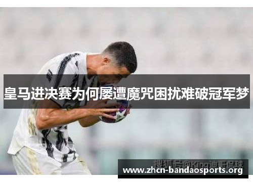 皇马进决赛为何屡遭魔咒困扰难破冠军梦