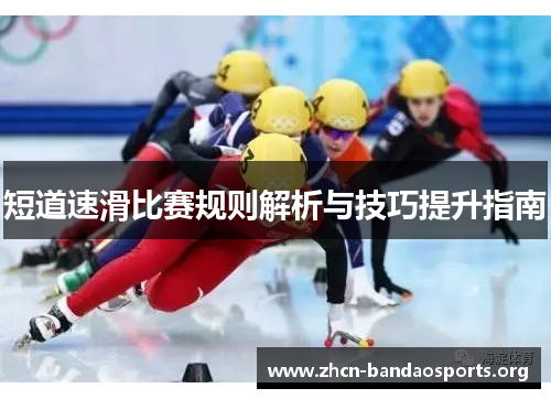 短道速滑比赛规则解析与技巧提升指南
