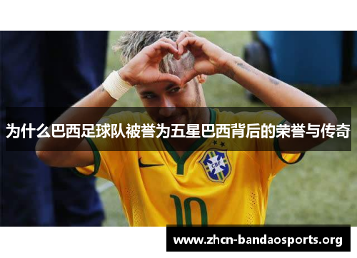 为什么巴西足球队被誉为五星巴西背后的荣誉与传奇