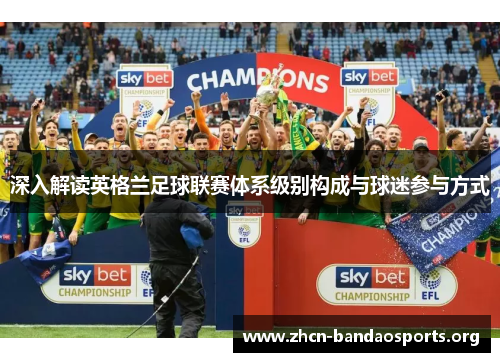 深入解读英格兰足球联赛体系级别构成与球迷参与方式