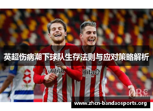 英超伤病潮下球队生存法则与应对策略解析
