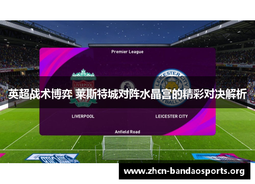 英超战术博弈 莱斯特城对阵水晶宫的精彩对决解析