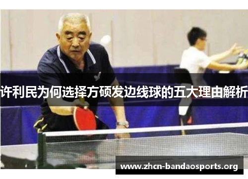 许利民为何选择方硕发边线球的五大理由解析 许利民为何选择方硕发边线球的五大理由解析