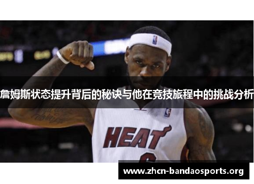 詹姆斯状态提升背后的秘诀与他在竞技旅程中的挑战分析 詹姆斯状态提升背后的秘诀与他在竞技旅程中的挑战分析
