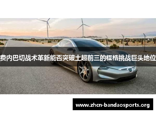 费内巴切战术革新能否突破土超前三的桎梏挑战巨头地位 费内巴切战术革新能否突破土超前三的桎梏挑战巨头地位