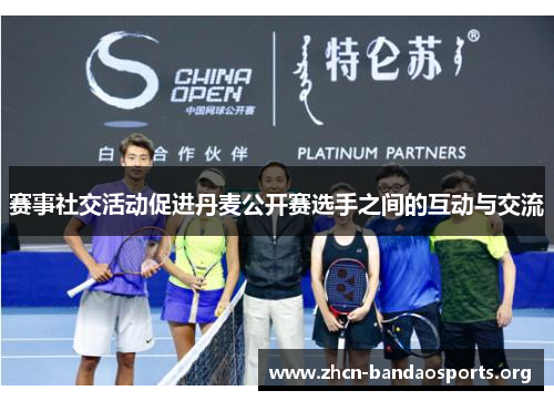 赛事社交活动促进丹麦公开赛选手之间的互动与交流 赛事社交活动促进丹麦公开赛选手之间的互动与交流