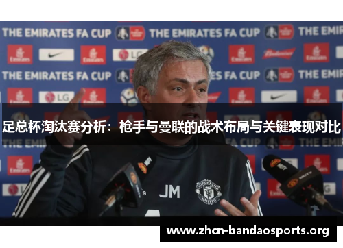 足总杯淘汰赛分析:枪手与曼联的战术布局与关键表现对比 足总杯淘汰赛分析:枪手与曼联的战术布局与关键表现对比