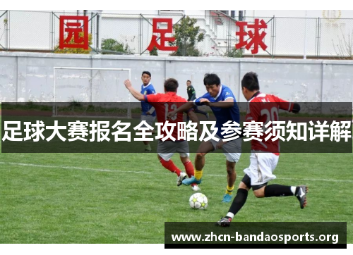 足球大赛报名全攻略及参赛须知详解 足球大赛报名全攻略及参赛须知详解