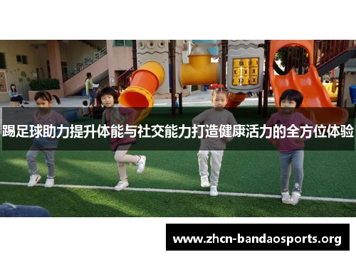 踢足球助力提升体能与社交能力打造健康活力的全方位体验 踢足球助力提升体能与社交能力打造健康活力的全方位体验