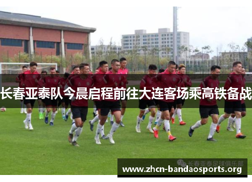 长春亚泰队今晨启程前往大连客场乘高铁备战 长春亚泰队今晨启程前往大连客场乘高铁备战