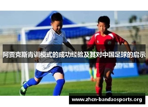 阿贾克斯青训模式的成功经验及其对中国足球的启示 阿贾克斯青训模式的成功经验及其对中国足球的启示
