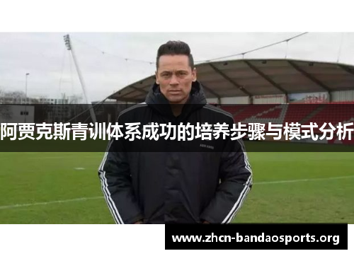 阿贾克斯青训体系成功的培养步骤与模式分析 阿贾克斯青训体系成功的培养步骤与模式分析