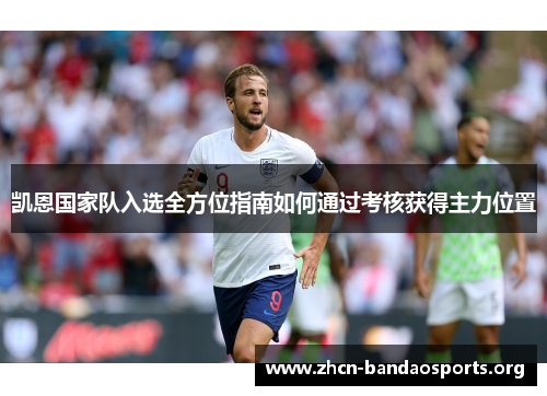 凯恩国家队入选全方位指南如何通过考核获得主力位置 凯恩国家队入选全方位指南如何通过考核获得主力位置