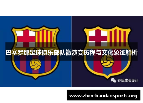 巴塞罗那足球俱乐部队徽演变历程与文化象征解析 巴塞罗那足球俱乐部队徽演变历程与文化象征解析
